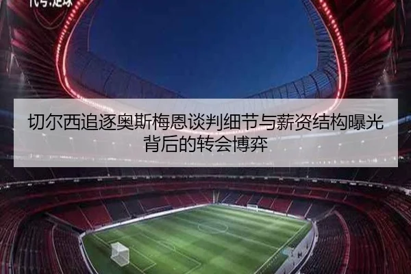 切尔西追逐奥斯梅恩谈判细节与薪资结构曝光背后的转会博弈