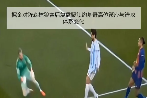 掘金对阵森林狼赛后复盘聚焦约基奇高位策应与进攻体系变化