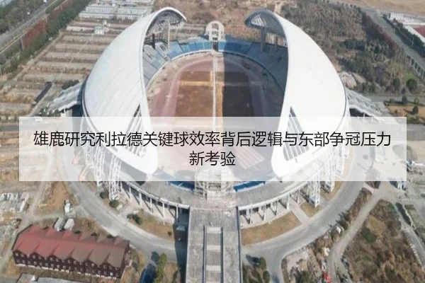 雄鹿研究利拉德关键球效率背后逻辑与东部争冠压力新考验