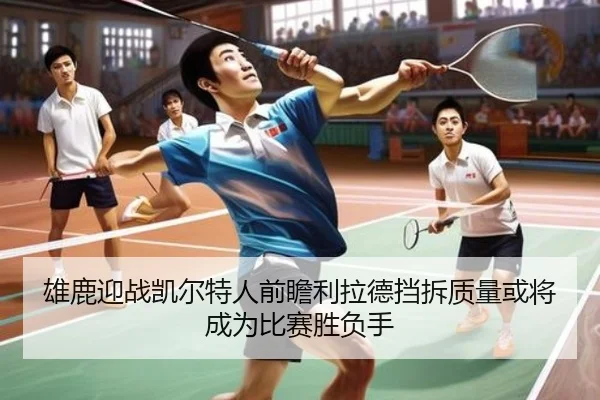 雄鹿迎战凯尔特人前瞻利拉德挡拆质量或将成为比赛胜负手