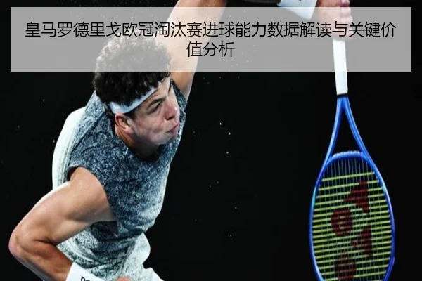 皇马罗德里戈欧冠淘汰赛进球能力数据解读与关键价值分析