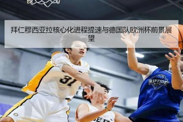 拜仁穆西亚拉核心化进程提速与德国队欧洲杯前景展望
