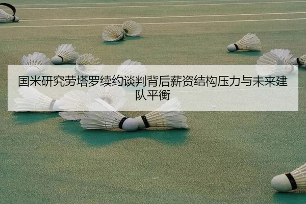 国米研究劳塔罗续约谈判背后薪资结构压力与未来建队平衡