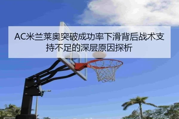 AC米兰莱奥突破成功率下滑背后战术支持不足的深层原因探析