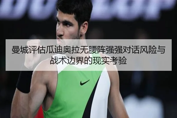 曼城评估瓜迪奥拉无腰阵强强对话风险与战术边界的现实考验