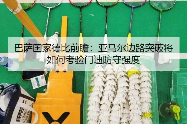 巴萨国家德比前瞻：亚马尔边路突破将如何考验门迪防守强度