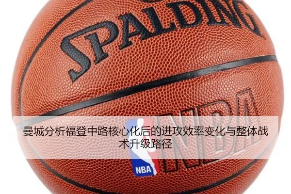 曼城分析福登中路核心化后的进攻效率变化与整体战术升级路径