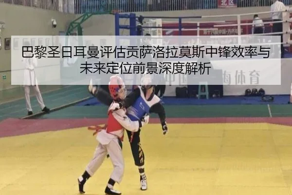巴黎圣日耳曼评估贡萨洛拉莫斯中锋效率与未来定位前景深度解析