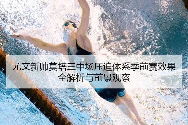 尤文新帅莫塔三中场压迫体系季前赛效果全解析与前景观察