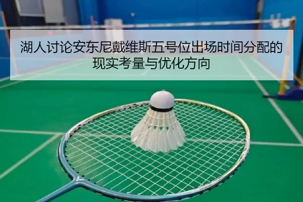 湖人讨论安东尼戴维斯五号位出场时间分配的现实考量与优化方向