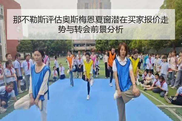 那不勒斯评估奥斯梅恩夏窗潜在买家报价走势与转会前景分析