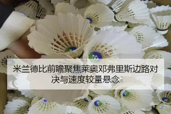 米兰德比前瞻聚焦莱奥邓弗里斯边路对决与速度较量悬念