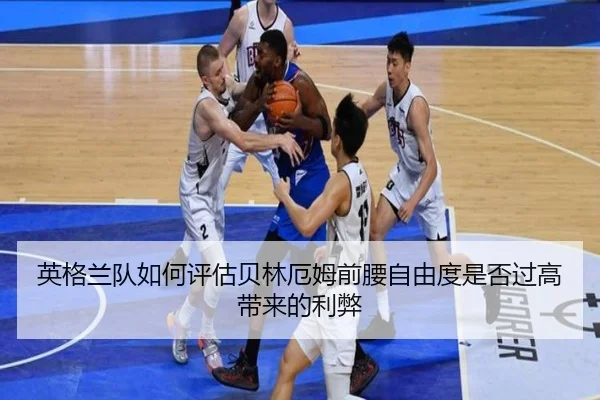 英格兰队如何评估贝林厄姆前腰自由度是否过高带来的利弊