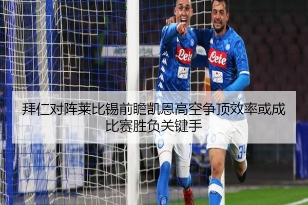 拜仁对阵莱比锡前瞻凯恩高空争顶效率或成比赛胜负关键手