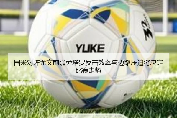 国米对阵尤文前瞻劳塔罗反击效率与边路压迫将决定比赛走势